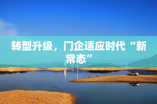 转型升级，门企适应时代“新常态”