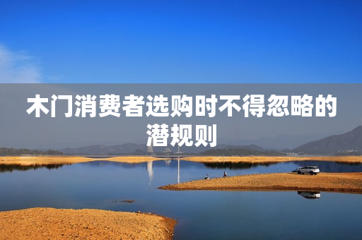木门消费者选购时不得忽略的潜规则