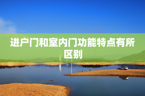进户门和室内门功能特点有所区别