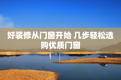 好装修从门窗开始 几步轻松选购优质门窗