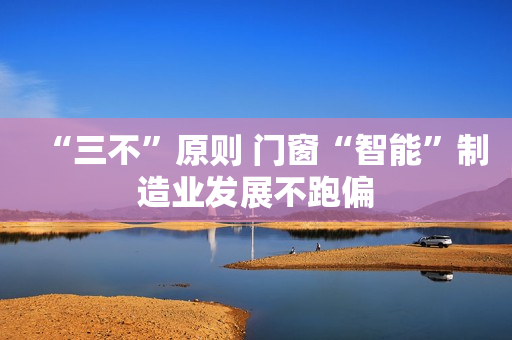 “三不”原则 门窗“智能”制造业发展不跑偏