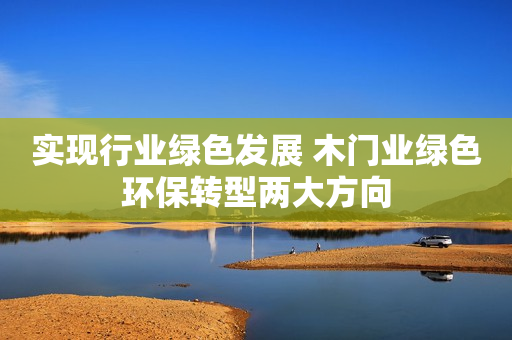 实现行业绿色发展 木门业绿色环保转型两大方向