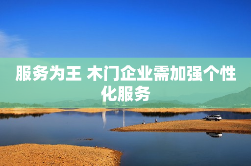 服务为王 木门企业需加强个性化服务