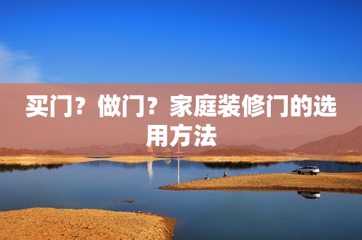 买门？做门？家庭装修门的选用方法