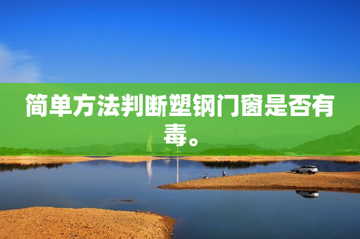 简单方法判断塑钢门窗是否有毒。