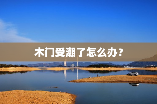 木门受潮了怎么办？