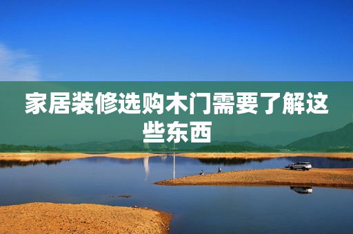 家居装修选购木门需要了解这些东西