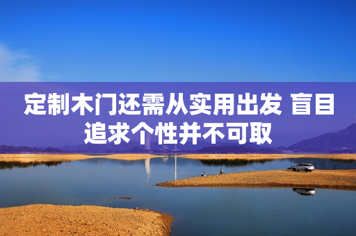 定制木门还需从实用出发 盲目追求个性并不可取