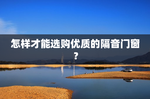 怎样才能选购优质的隔音门窗？