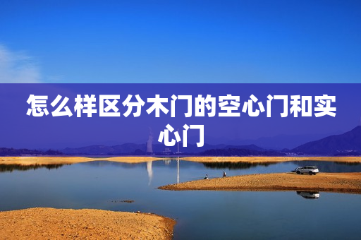 怎么样区分木门的空心门和实心门
