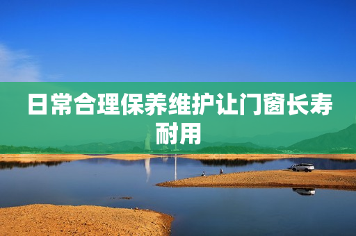 日常合理保养维护让门窗长寿耐用