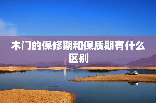 木门的保修期和保质期有什么区别
