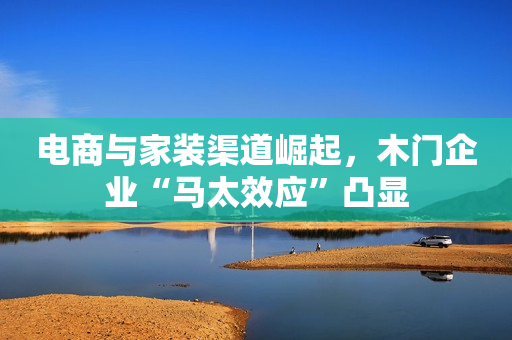 电商与家装渠道崛起，木门企业“马太效应”凸显