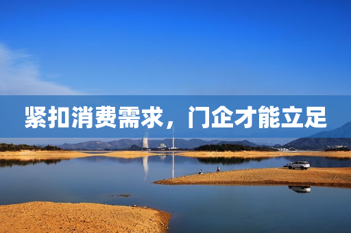 紧扣消费需求，门企才能立足