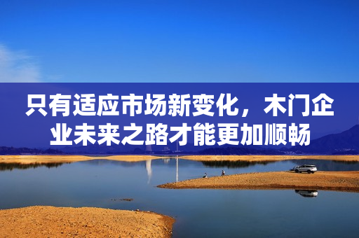 只有适应市场新变化，木门企业未来之路才能更加顺畅
