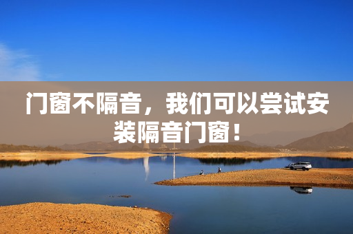门窗不隔音，我们可以尝试安装隔音门窗！