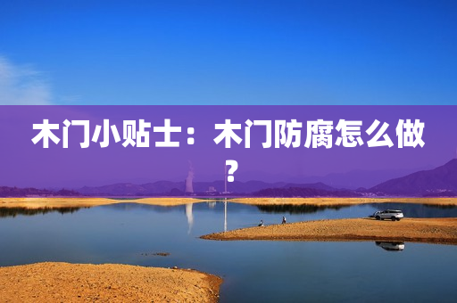 木门小贴士：木门防腐怎么做？
