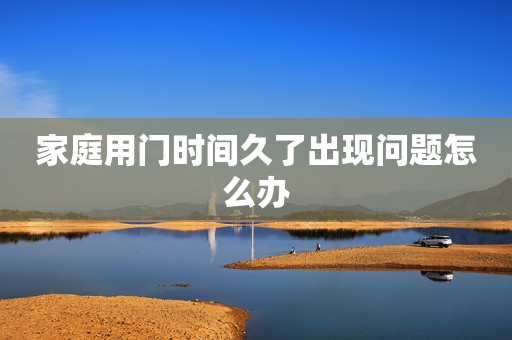 家庭用门时间久了出现问题怎么办