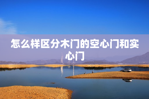 怎么样区分木门的空心门和实心门