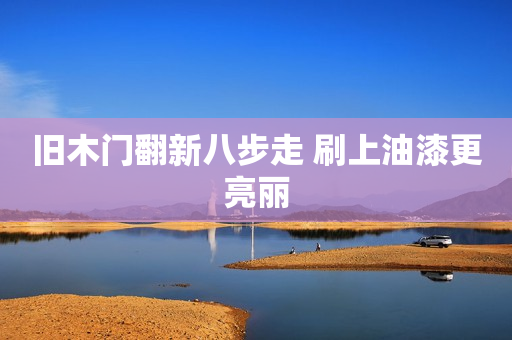 旧木门翻新八步走 刷上油漆更亮丽