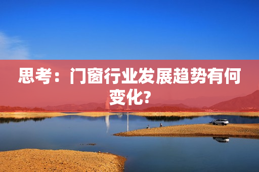 思考：门窗行业发展趋势有何变化?