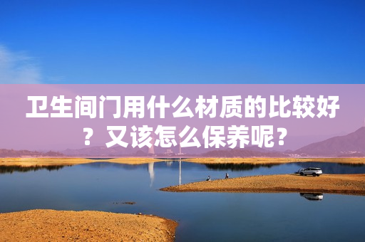 卫生间门用什么材质的比较好？又该怎么保养呢？
