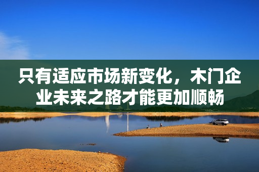 只有适应市场新变化，木门企业未来之路才能更加顺畅