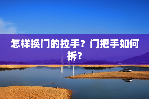 怎样换门的拉手？门把手如何拆？