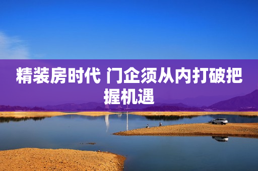 精装房时代 门企须从内打破把握机遇