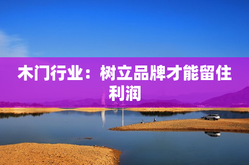木门行业：树立品牌才能留住利润