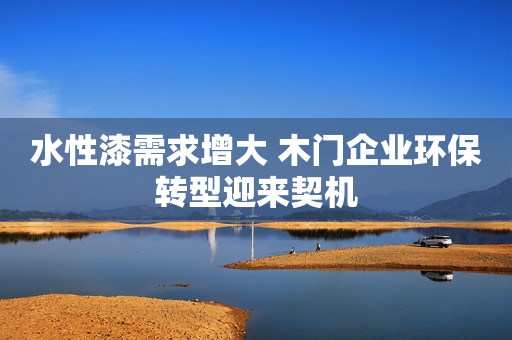 水性漆需求增大 木门企业环保转型迎来契机