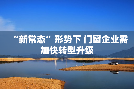“新常态”形势下 门窗企业需加快转型升级