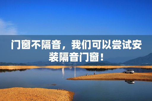 门窗不隔音，我们可以尝试安装隔音门窗！