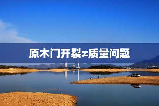 原木门开裂≠质量问题