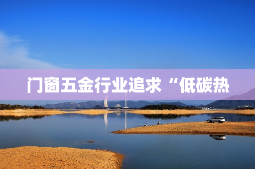 门窗五金行业追求“低碳热