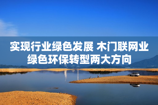 实现行业绿色发展 木门联网业绿色环保转型两大方向