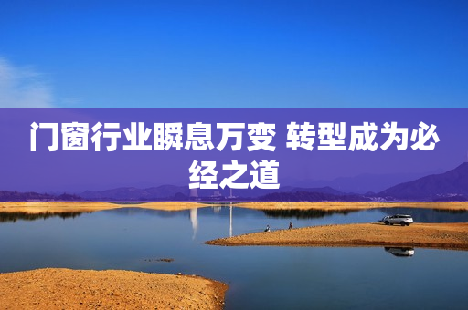 门窗行业瞬息万变 转型成为必经之道