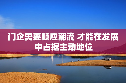 门企需要顺应潮流 才能在发展中占据主动地位
