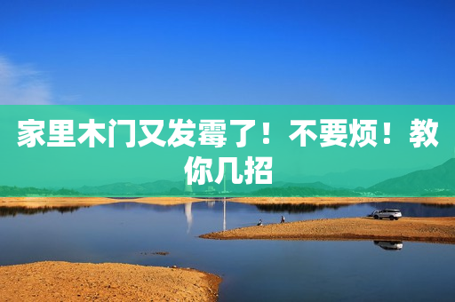 家里木门又发霉了！不要烦！教你几招