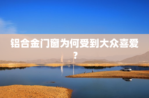 铝合金门窗为何受到大众喜爱？