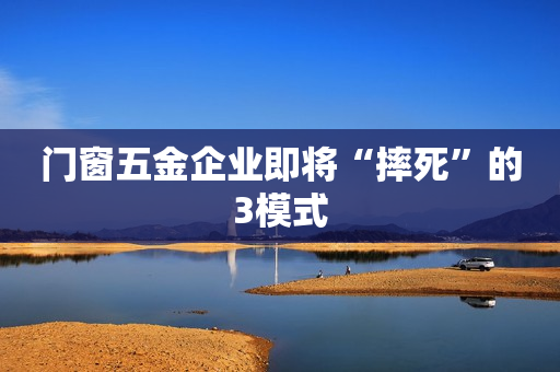 门窗五金企业即将“摔死”的3模式