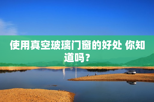 使用真空玻璃门窗的好处 你知道吗？