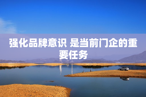 强化品牌意识 是当前门企的重要任务