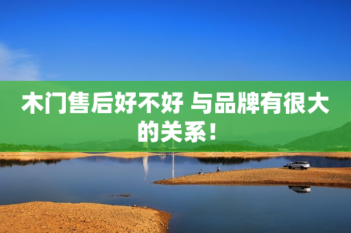 木门售后好不好 与品牌有很大的关系！