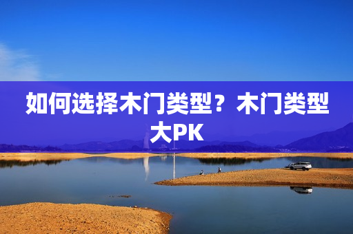 如何选择木门类型？木门类型大PK