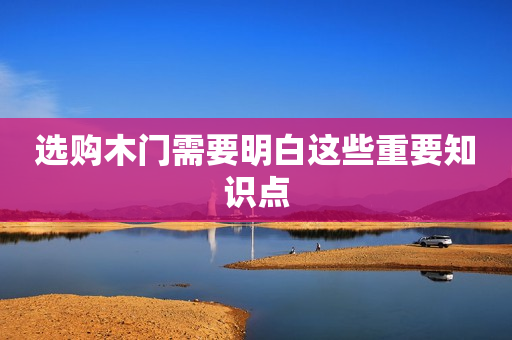 选购木门需要明白这些重要知识点