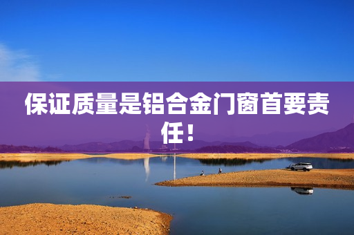 保证质量是铝合金门窗首要责任！