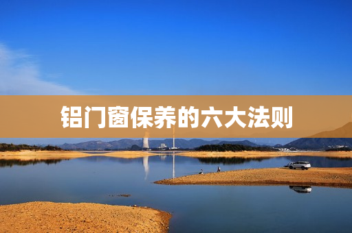 铝门窗保养的六大法则