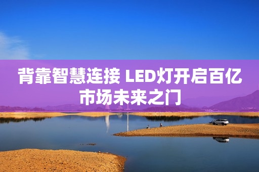背靠智慧连接 LED灯开启百亿市场未来之门