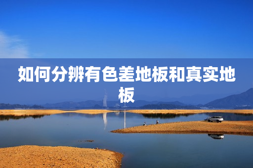 如何分辨有色差地板和真实地板